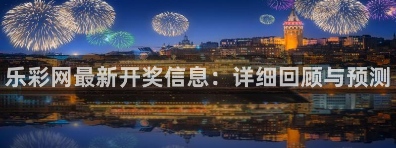 乐彩网最新开奖信息：详细回顾与预测