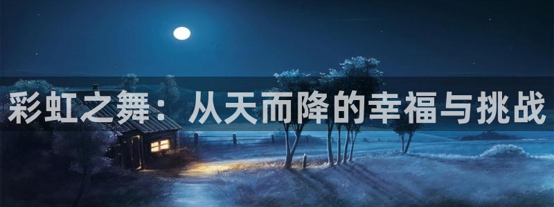 聚彩平台总代理：彩虹之舞：从天而降的幸福与挑战
