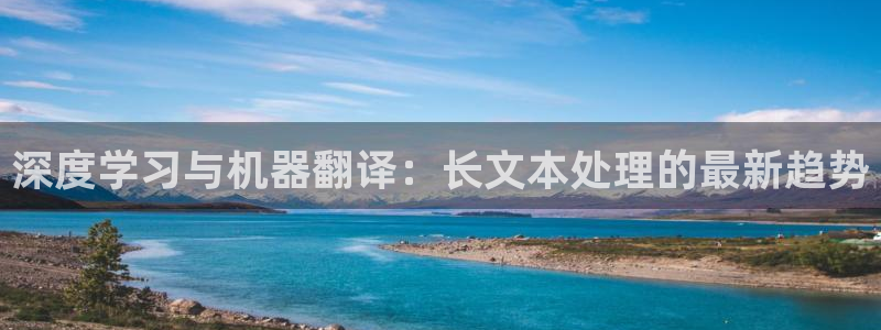 聚彩2平台注册：深度学习与机器翻译：长文本处理的最新趋势