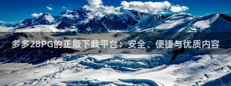 聚彩3登陆：多多28PG的正版下载平台：安全、便捷与优质内容